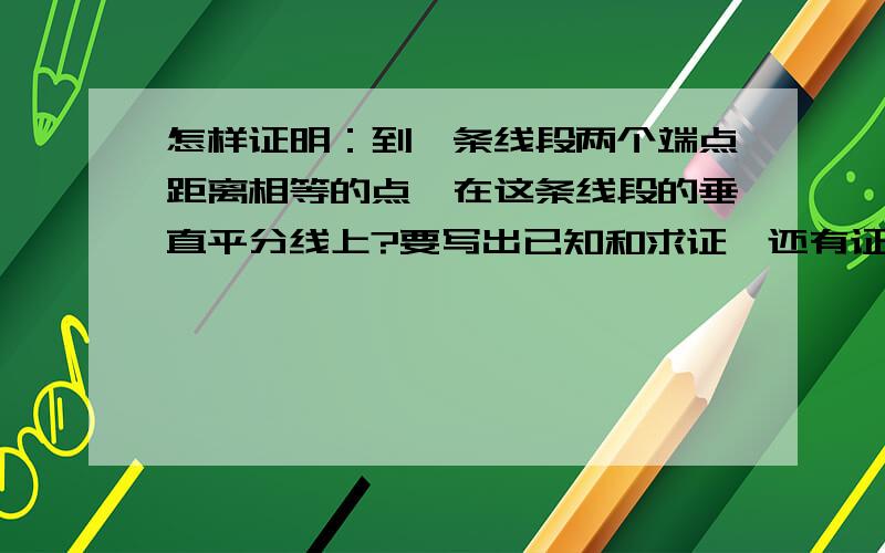 怎样证明：到一条线段两个端点距离相等的点,在这条线段的垂直平分线上?要写出已知和求证,还有证明过程.