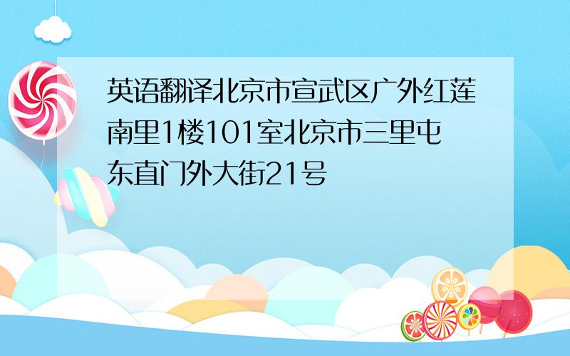 英语翻译北京市宣武区广外红莲南里1楼101室北京市三里屯东直门外大街21号