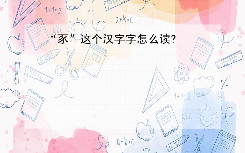 “豕”这个汉字字怎么读?