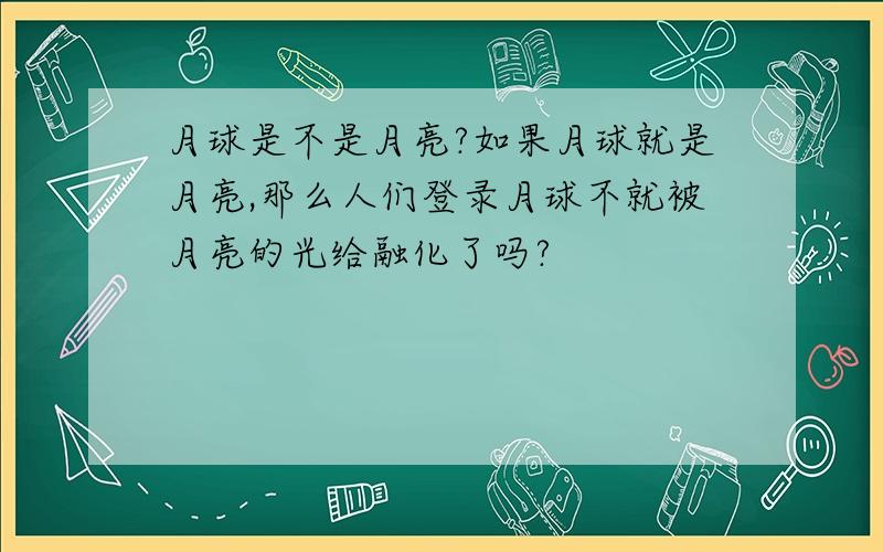 月球是不是月亮?如果月球就是月亮,那么人们登录月球不就被月亮的光给融化了吗?