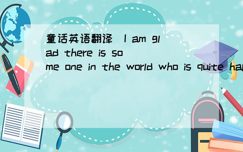 童话英语翻译`I am glad there is some one in the world who is quite happy,' muttered a disappointed man as he gazed at the wonderful statue.