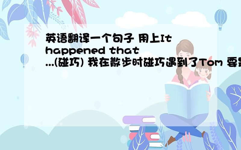 英语翻译一个句子 用上It happened that ...(碰巧) 我在散步时碰巧遇到了Tom 要是强调句的