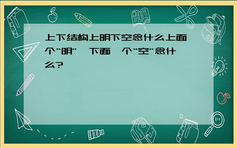 上下结构上明下空念什么上面一个“明”,下面一个“空”念什么?