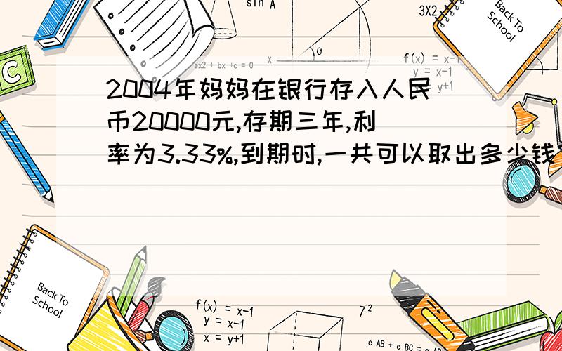 2004年妈妈在银行存入人民币20000元,存期三年,利率为3.33%,到期时,一共可以取出多少钱?