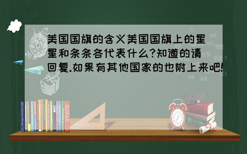 美国国旗的含义美国国旗上的星星和条条各代表什么?知道的请回复.如果有其他国家的也附上来吧!