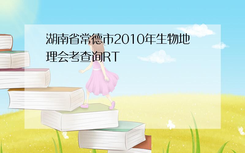 湖南省常德市2010年生物地理会考查询RT