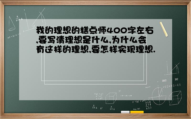 我的理想的糕点师400字左右,要写清理想是什么,为什么会有这样的理想,要怎样实现理想.