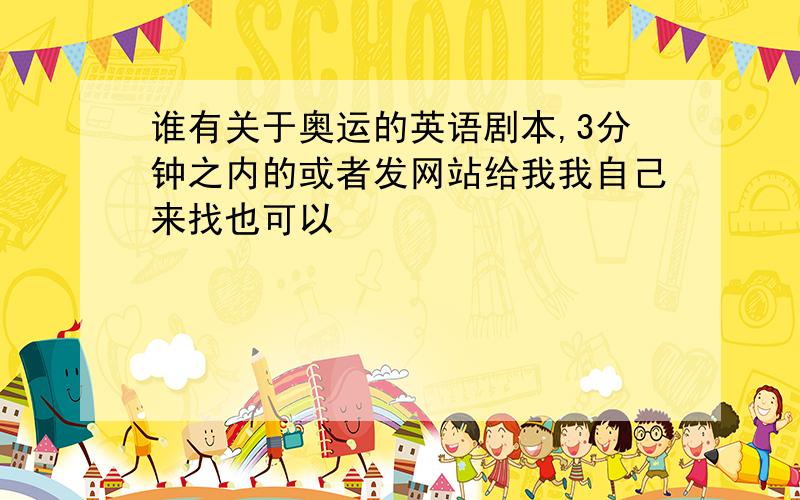 谁有关于奥运的英语剧本,3分钟之内的或者发网站给我我自己来找也可以