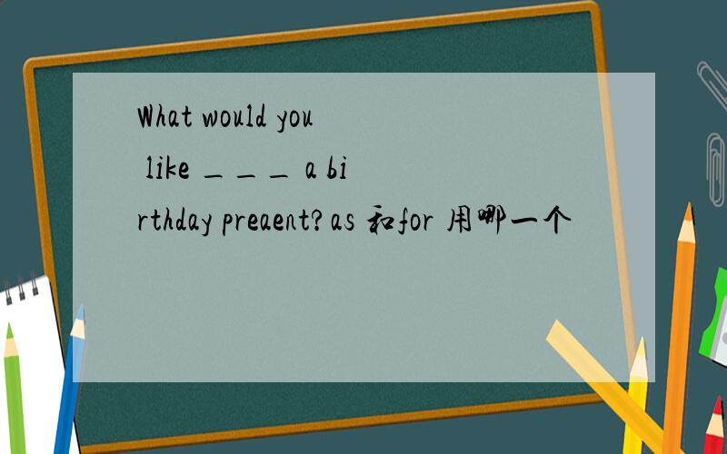 What would you like ___ a birthday preaent?as 和for 用哪一个