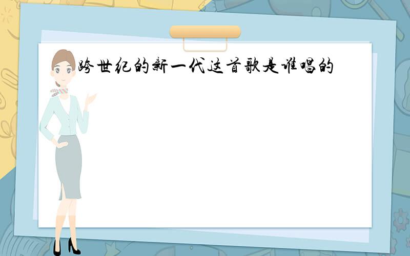 跨世纪的新一代这首歌是谁唱的