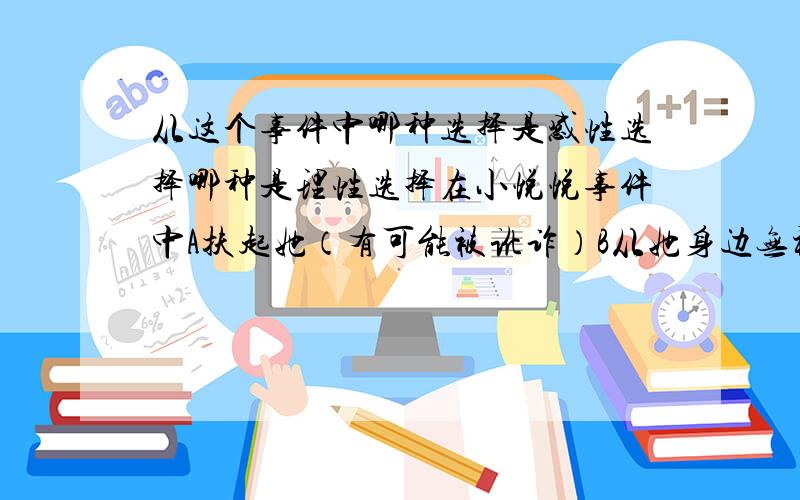 从这个事件中哪种选择是感性选择哪种是理性选择在小悦悦事件中A扶起她（有可能被讹诈）B从她身边无视经过哪种选择是感性选择哪种是理性选择