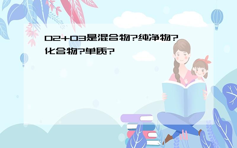 O2+O3是混合物?纯净物?化合物?单质?