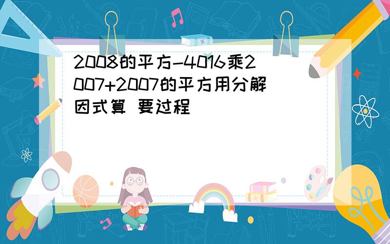 2008的平方-4016乘2007+2007的平方用分解因式算 要过程