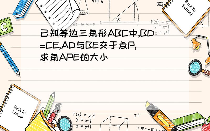 已知等边三角形ABC中,BD=CE,AD与BE交于点P,求角APE的大小