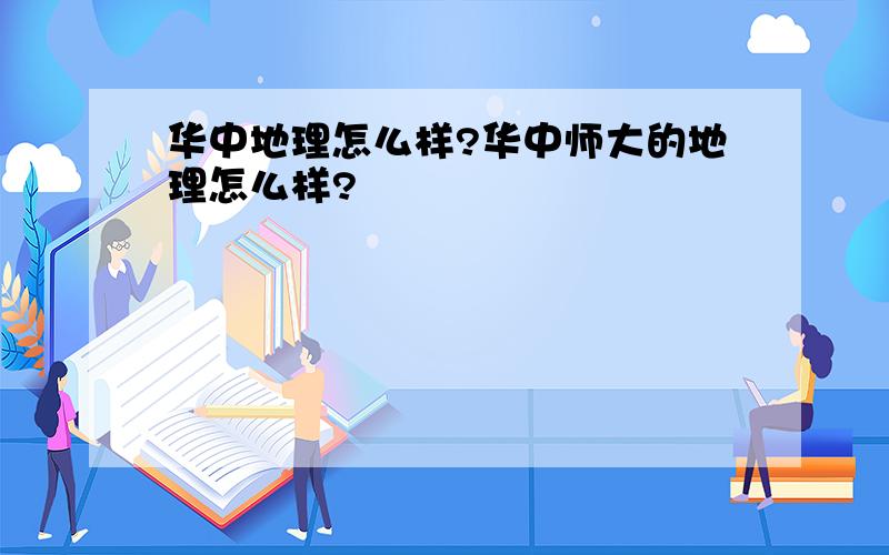 华中地理怎么样?华中师大的地理怎么样?