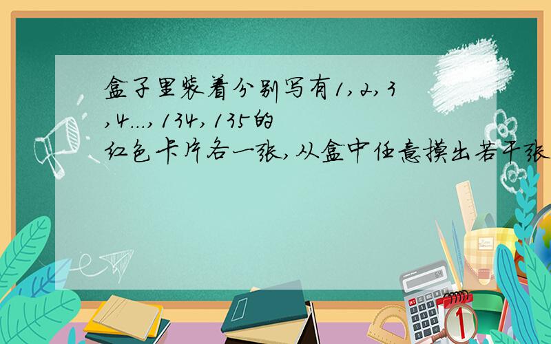 盒子里装着分别写有1,2,3,4...,134,135的红色卡片各一张,从盒中任意摸出若干张卡片,并算出这几张卡片上