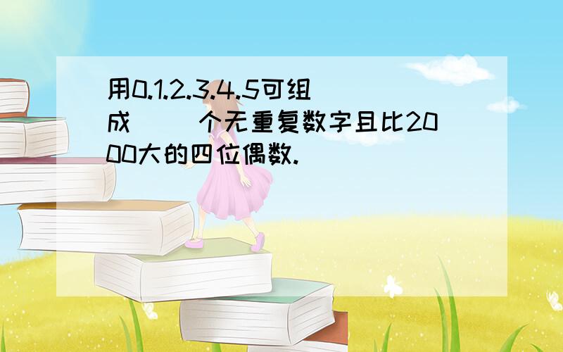 用0.1.2.3.4.5可组成（ ）个无重复数字且比2000大的四位偶数.