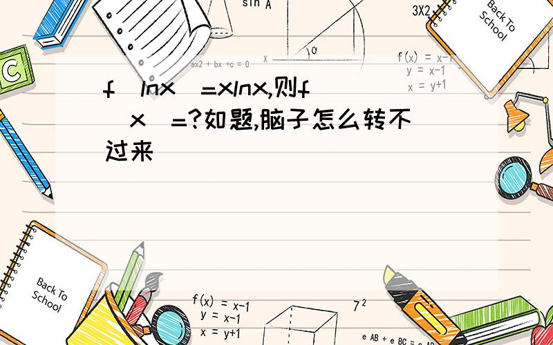 f(lnx)=xlnx,则f(x)=?如题,脑子怎么转不过来