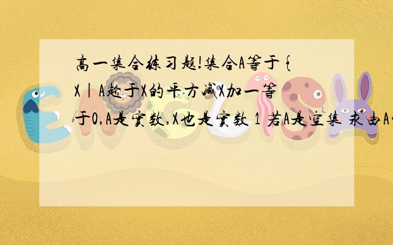 高一集合练习题!集合A等于{X|A趁于X的平方减X加一等于0,A是实数,X也是实数 1 若A是空集 求由A的值构成的集合 2.若A是由一个元素构成的集合,求A的值构成的集合