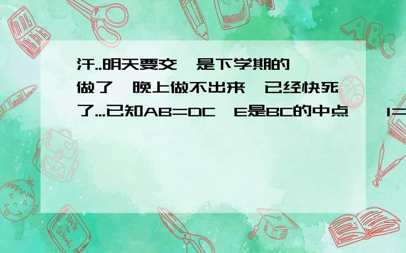 汗..明天要交,是下学期的,做了一晚上做不出来,已经快死了...已知AB=DC,E是BC的中点,∠1＝∠2,求证AB‖CD打错了。是AD平行于BC。