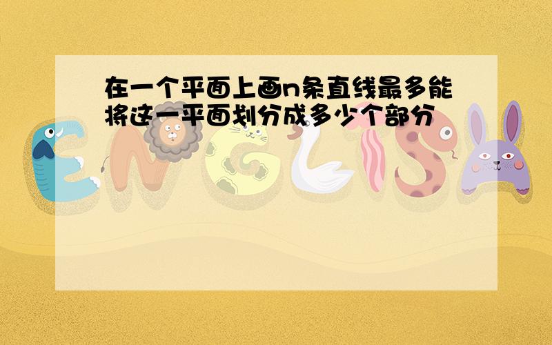 在一个平面上画n条直线最多能将这一平面划分成多少个部分