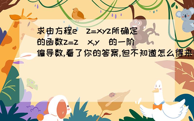 求由方程e^z=xyz所确定的函数z=z(x,y)的一阶偏导数,看了你的答案,但不知道怎么得来的