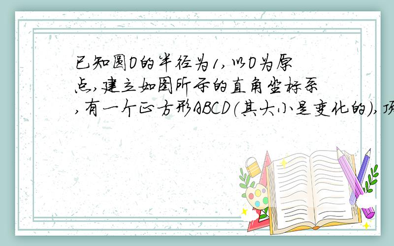 已知圆O的半径为1,以O为原点,建立如图所示的直角坐标系,有一个正方形ABCD（其大小是变化的）,顶点B的坐标（根号13,0 ）,顶点A在X轴上方,顶点D在圆O上运动.(1)当点D运动到与点A,O在一条直线上