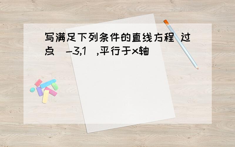 写满足下列条件的直线方程 过点（-3,1）,平行于x轴