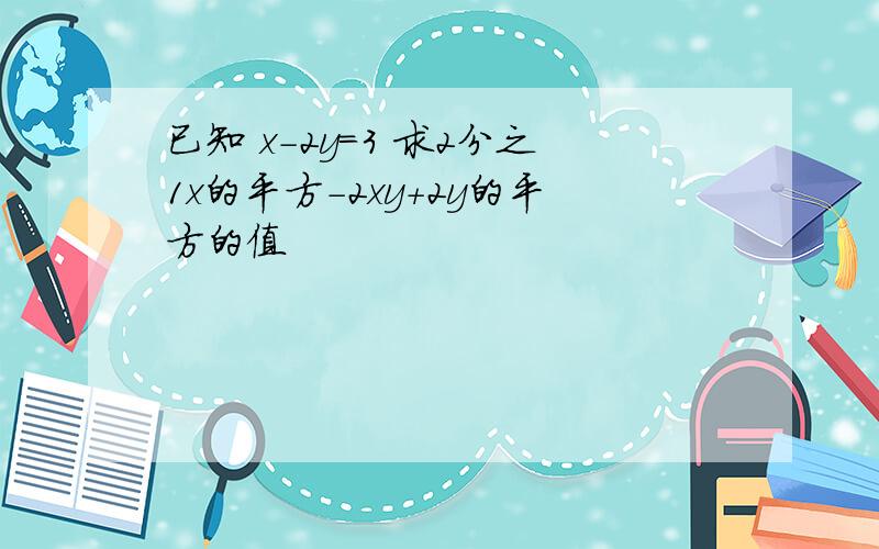 已知 x-2y=3 求2分之1x的平方-2xy+2y的平方的值