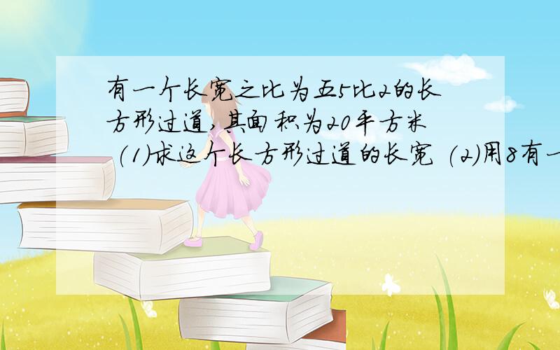 有一个长宽之比为五5比2的长方形过道,其面积为20平方米 (1)求这个长方形过道的长宽 (2)用8有一个长宽之比为五5比2的长方形过道,其面积为20平方米(1)求这个长方形过道的长宽(2)用80块大小相