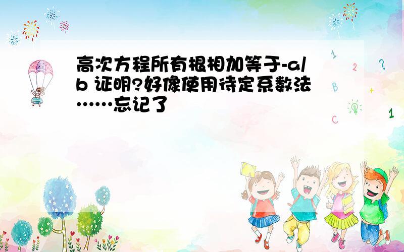 高次方程所有根相加等于-a/b 证明?好像使用待定系数法……忘记了