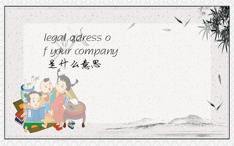 legal adress of your company 是什么意思