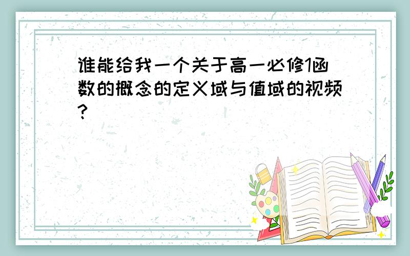 谁能给我一个关于高一必修1函数的概念的定义域与值域的视频?