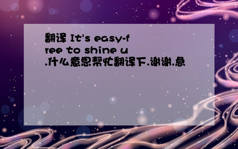 翻译 It's easy-free to shine u.什么意思帮忙翻译下.谢谢.急