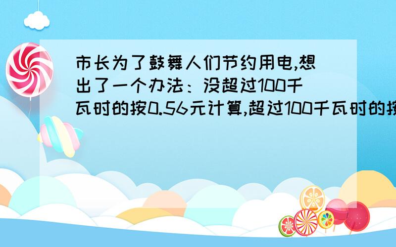 市长为了鼓舞人们节约用电,想出了一个办法：没超过100千瓦时的按0.56元计算,超过100千瓦时的按0.6元计算.李先生家12月份付了78.4（74.8这两个都有可能,麻烦大家帮我算一下）,他这个月一共用