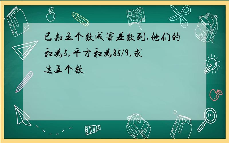 已知五个数成等差数列,他们的和为5,平方和为85/9,求这五个数