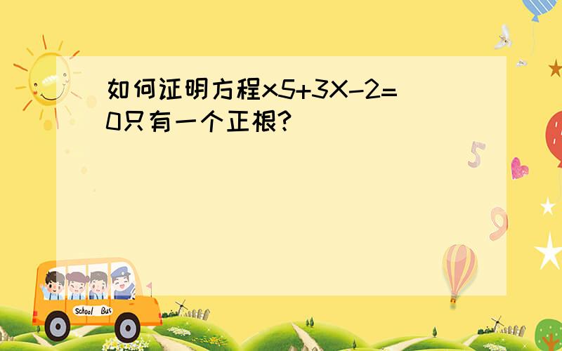 如何证明方程x5+3X-2=0只有一个正根?