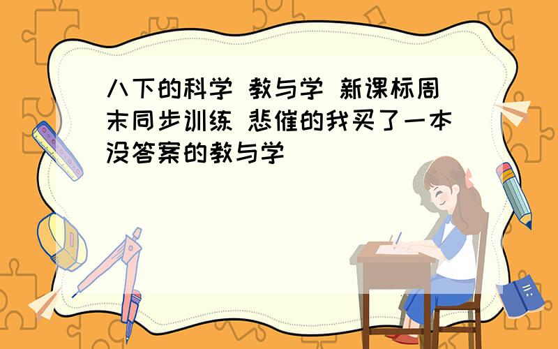 八下的科学 教与学 新课标周末同步训练 悲催的我买了一本没答案的教与学