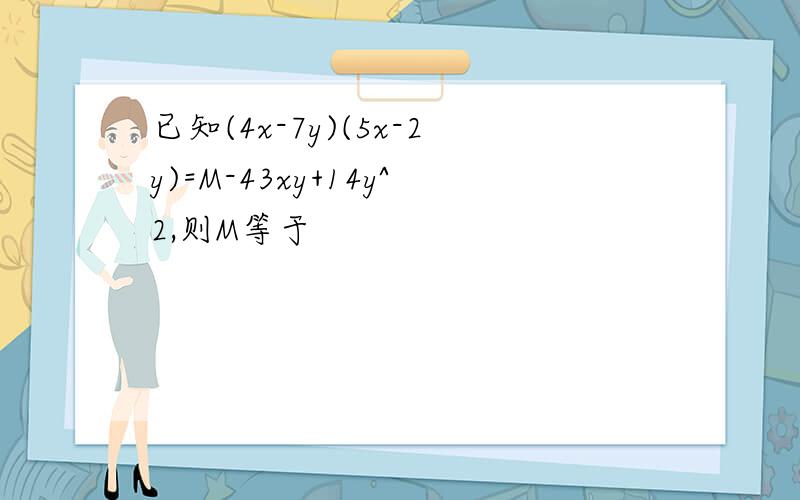 已知(4x-7y)(5x-2y)=M-43xy+14y^2,则M等于