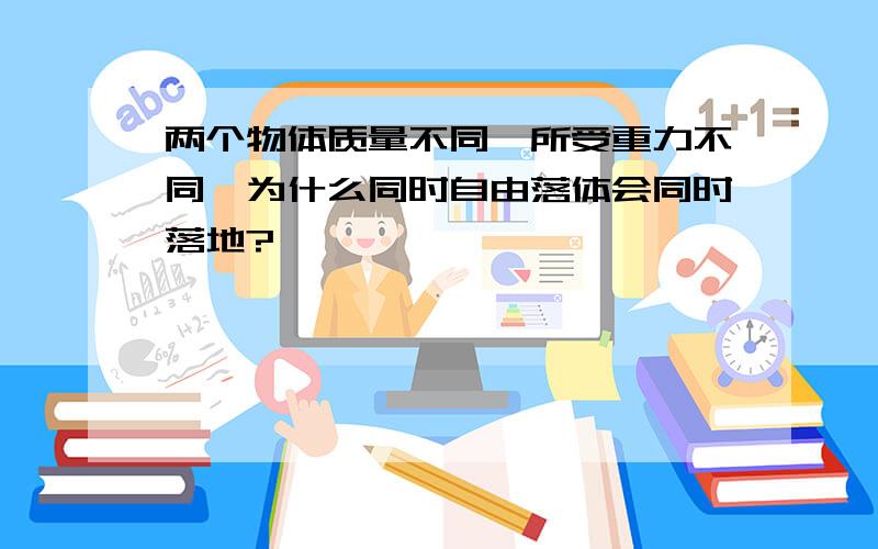 两个物体质量不同,所受重力不同,为什么同时自由落体会同时落地?