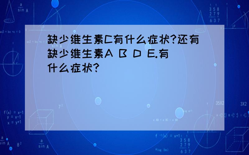 缺少维生素C有什么症状?还有缺少维生素A B D E.有什么症状?