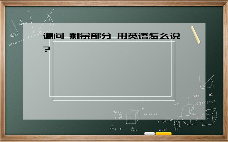 请问 剩余部分 用英语怎么说?