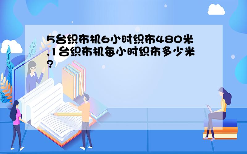 5台织布机6小时织布480米,1台织布机每小时织布多少米?