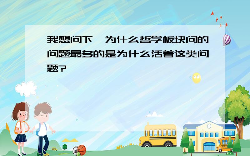 我想问下,为什么哲学板块问的问题最多的是为什么活着这类问题?