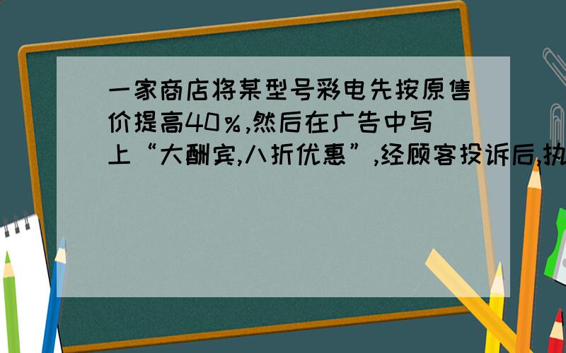 一家商店将某型号彩电先按原售价提高40％,然后在广告中写上“大酬宾,八折优惠”,经顾客投诉后,执法部门按已得非法收入的10倍处已每台2700元的罚款,求每台彩电的原售价?（用方程解）