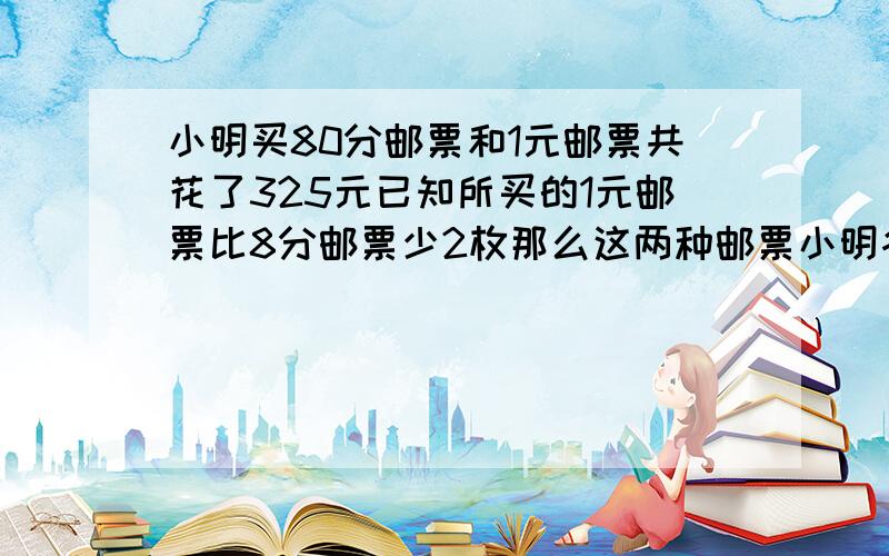 小明买80分邮票和1元邮票共花了325元已知所买的1元邮票比8分邮票少2枚那么这两种邮票小明各买了↙多少枚?