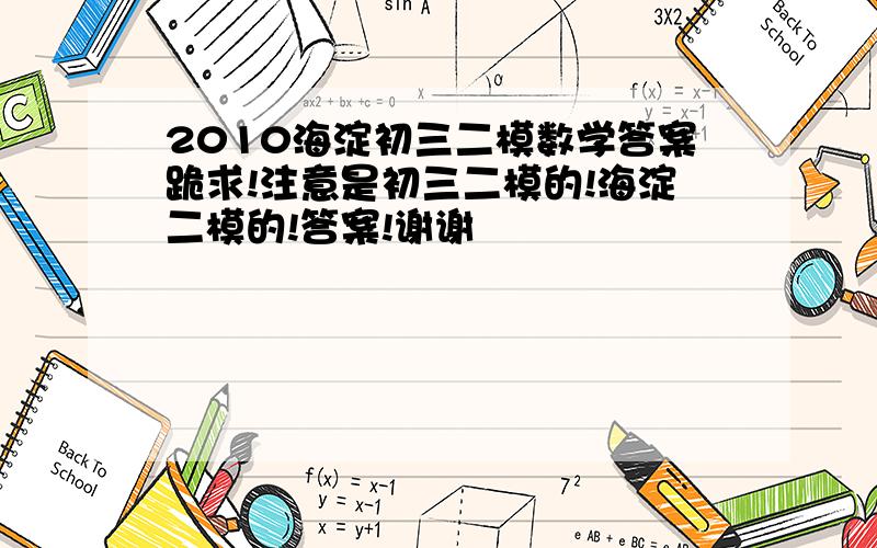 2010海淀初三二模数学答案跪求!注意是初三二模的!海淀二模的!答案!谢谢