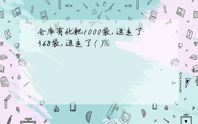 仓库有化肥1000袋,运走了368袋,运走了（ ）%