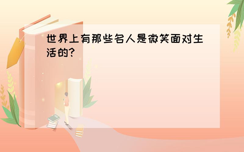 世界上有那些名人是微笑面对生活的?