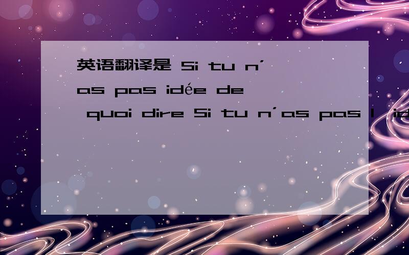 英语翻译是 Si tu n’as pas idée de quoi dire Si tu n’as pas l'idée de quoi dire 还是 Si tu n’as pas d'idée de quoi dire